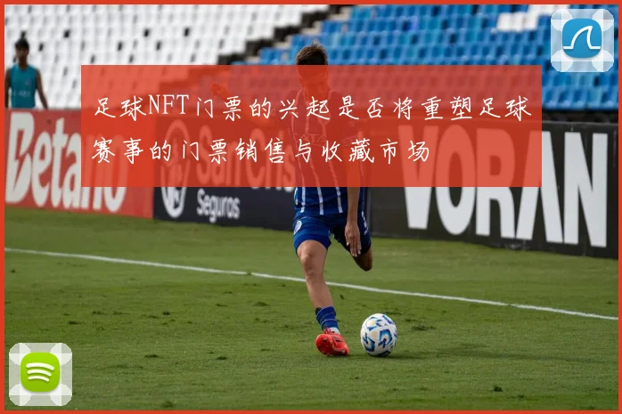 足球NFT门票的兴起是否将重塑足球赛事的门票销售与收藏市场